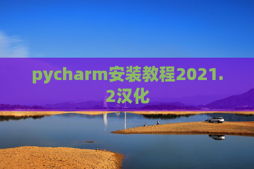 pycharm安装教程2021.2汉化 pycharm安装教程2021.2汉化